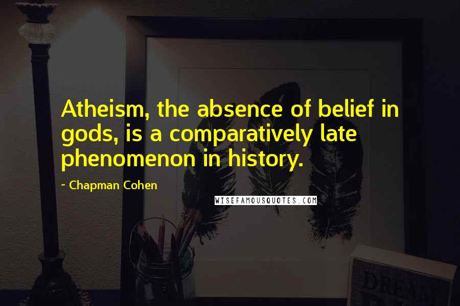 Chapman Cohen Quotes: Atheism, the absence of belief in gods, is a comparatively late phenomenon in history.