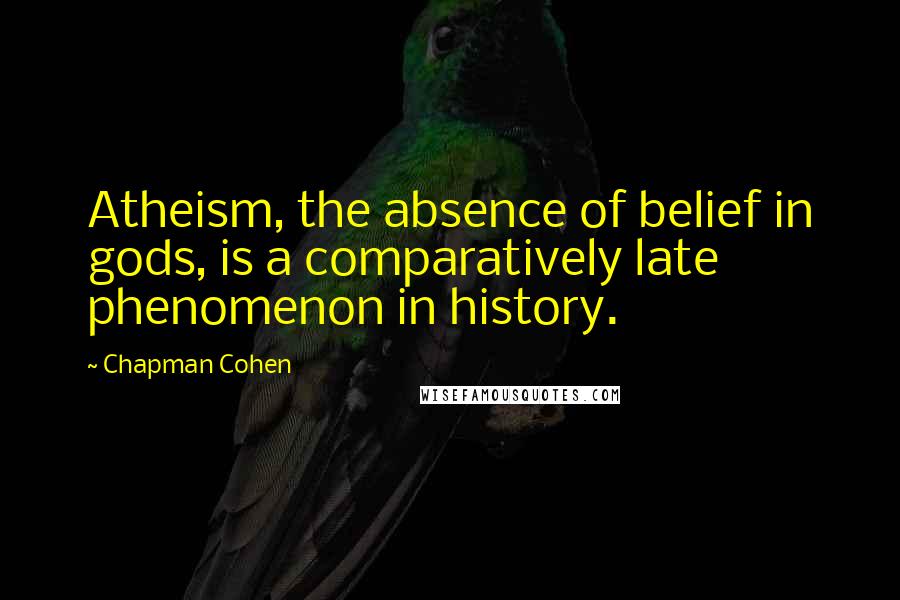Chapman Cohen Quotes: Atheism, the absence of belief in gods, is a comparatively late phenomenon in history.