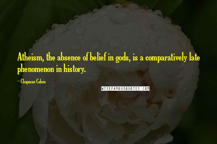 Chapman Cohen Quotes: Atheism, the absence of belief in gods, is a comparatively late phenomenon in history.