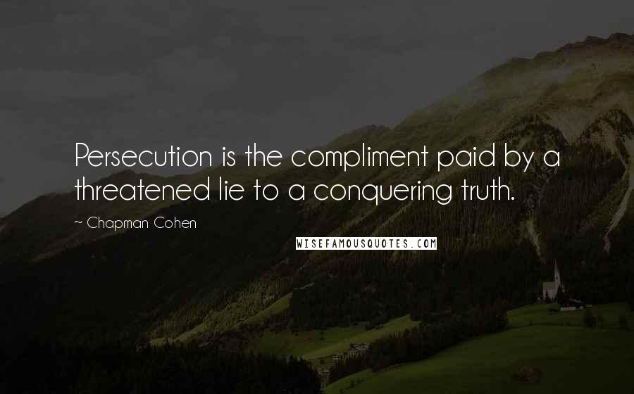 Chapman Cohen Quotes: Persecution is the compliment paid by a threatened lie to a conquering truth.