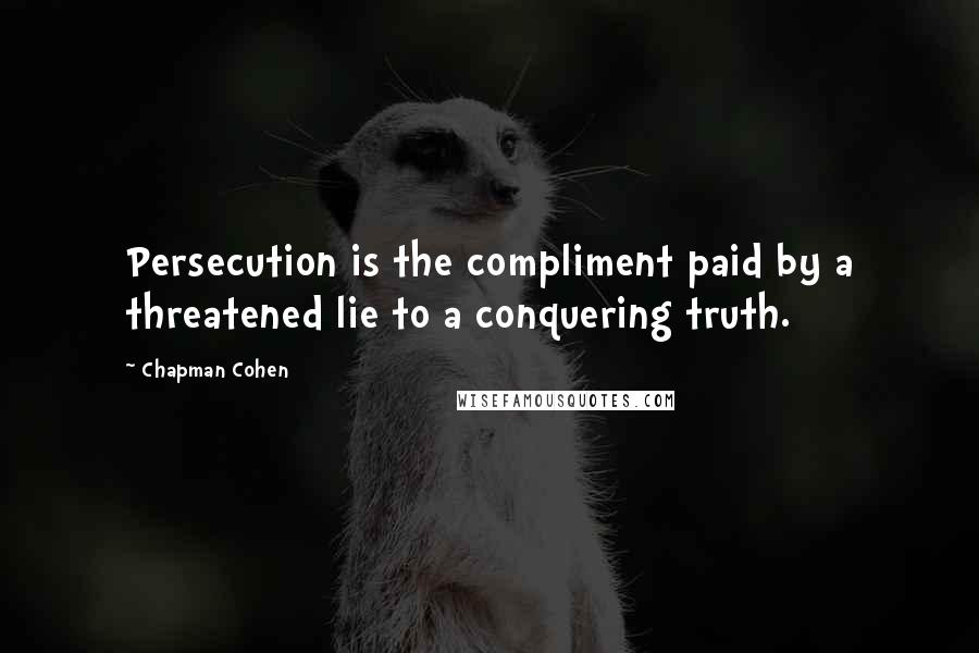 Chapman Cohen Quotes: Persecution is the compliment paid by a threatened lie to a conquering truth.