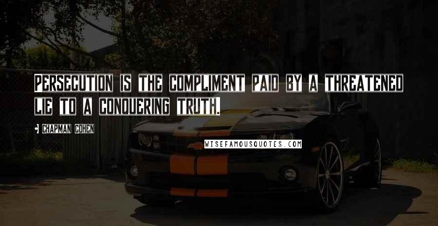 Chapman Cohen Quotes: Persecution is the compliment paid by a threatened lie to a conquering truth.