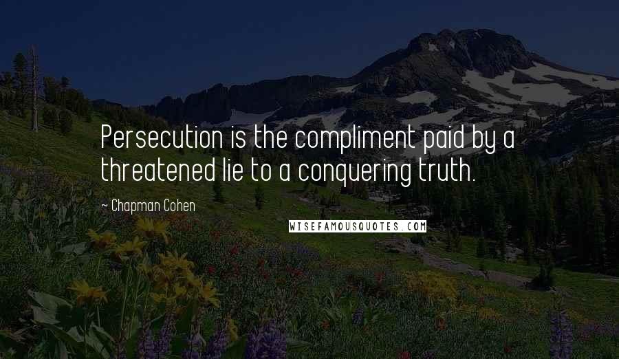 Chapman Cohen Quotes: Persecution is the compliment paid by a threatened lie to a conquering truth.