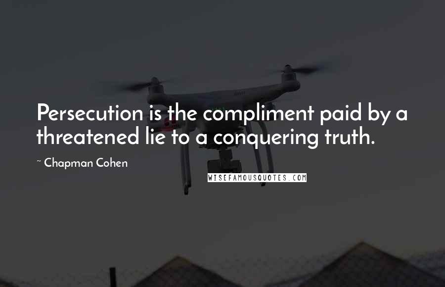 Chapman Cohen Quotes: Persecution is the compliment paid by a threatened lie to a conquering truth.