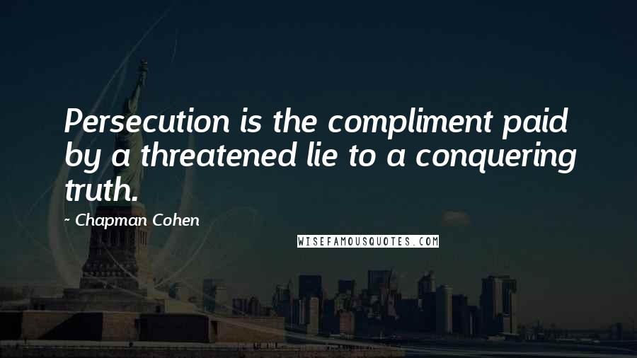 Chapman Cohen Quotes: Persecution is the compliment paid by a threatened lie to a conquering truth.