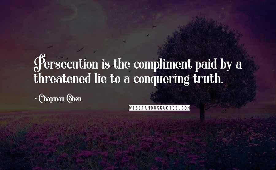 Chapman Cohen Quotes: Persecution is the compliment paid by a threatened lie to a conquering truth.