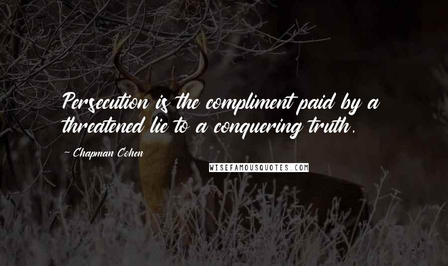 Chapman Cohen Quotes: Persecution is the compliment paid by a threatened lie to a conquering truth.