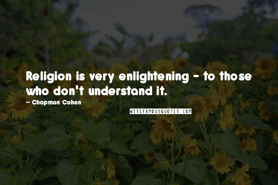 Chapman Cohen Quotes: Religion is very enlightening - to those who don't understand it.