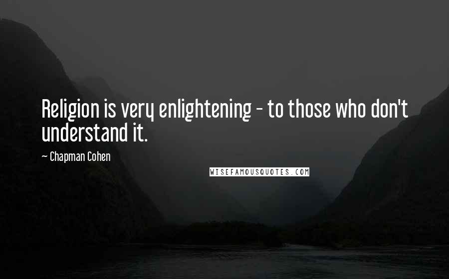 Chapman Cohen Quotes: Religion is very enlightening - to those who don't understand it.