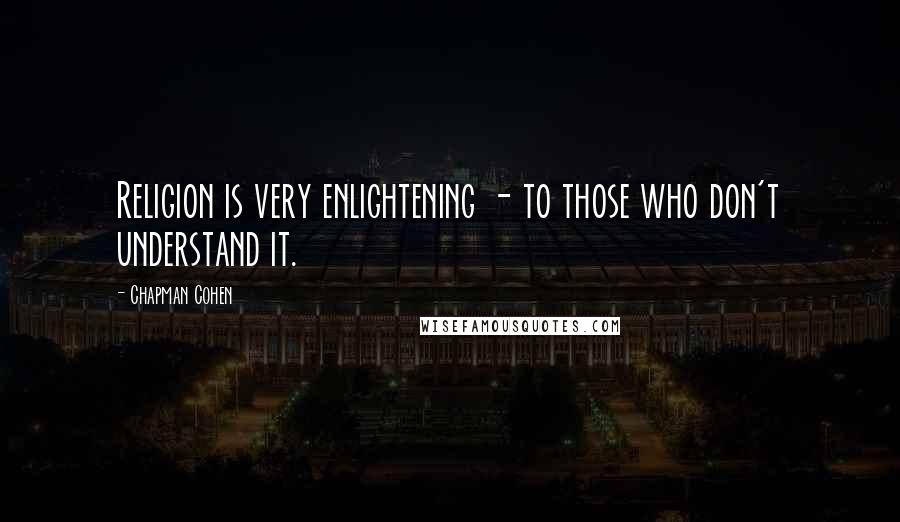 Chapman Cohen Quotes: Religion is very enlightening - to those who don't understand it.