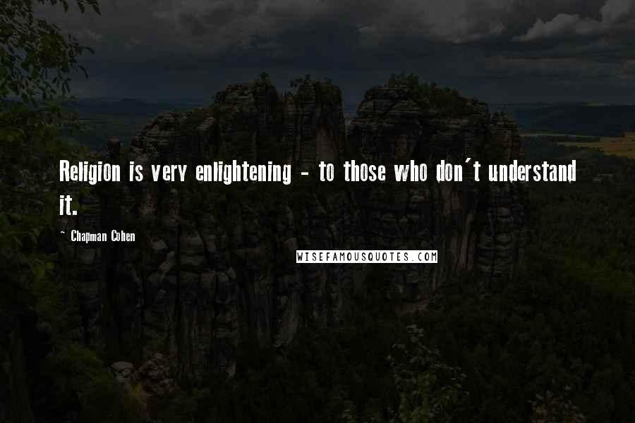 Chapman Cohen Quotes: Religion is very enlightening - to those who don't understand it.