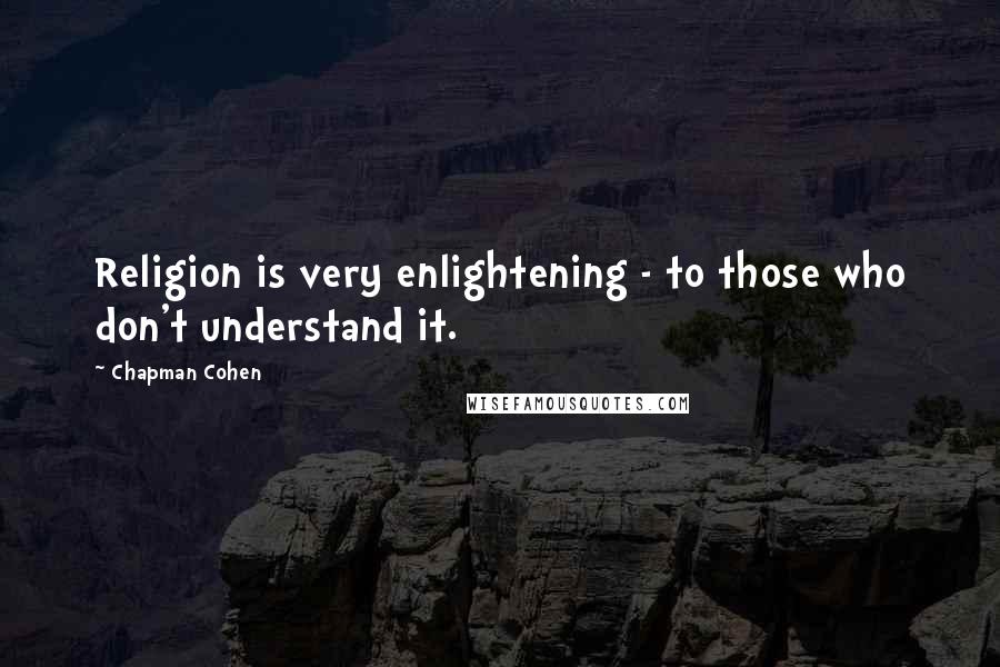 Chapman Cohen Quotes: Religion is very enlightening - to those who don't understand it.