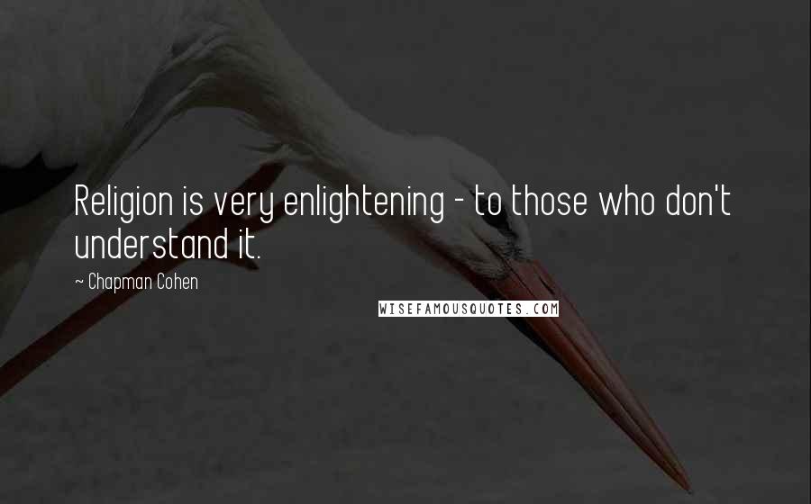 Chapman Cohen Quotes: Religion is very enlightening - to those who don't understand it.