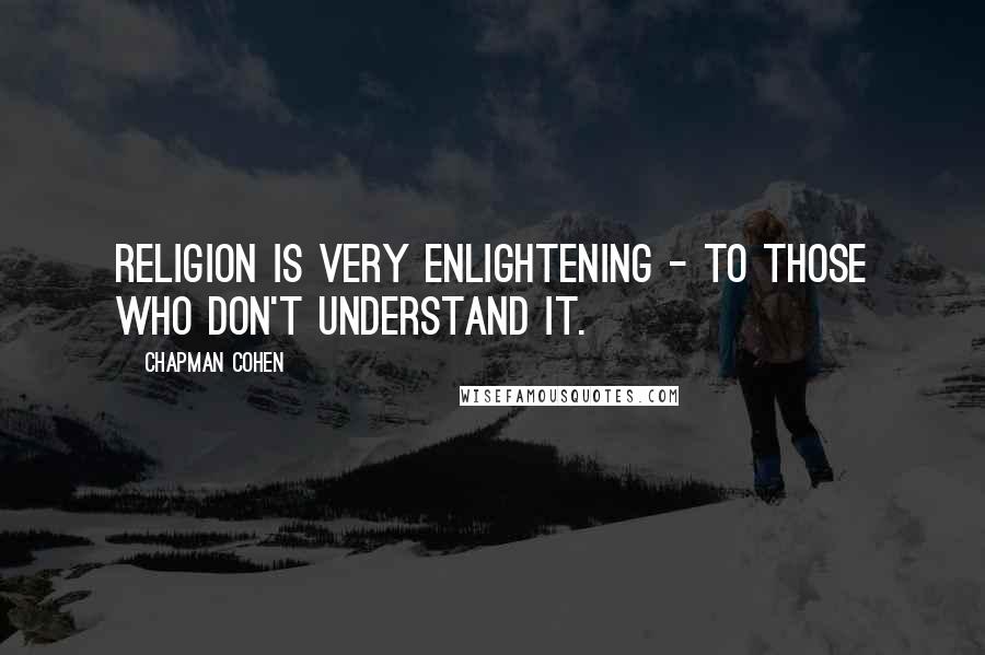 Chapman Cohen Quotes: Religion is very enlightening - to those who don't understand it.