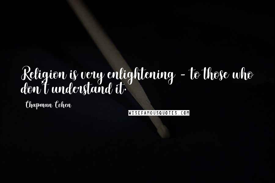 Chapman Cohen Quotes: Religion is very enlightening - to those who don't understand it.