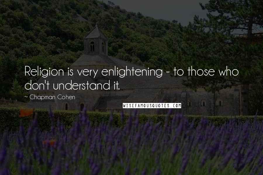 Chapman Cohen Quotes: Religion is very enlightening - to those who don't understand it.