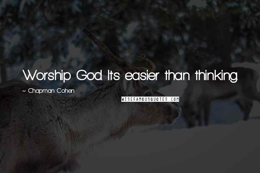 Chapman Cohen Quotes: Worship God. It's easier than thinking.