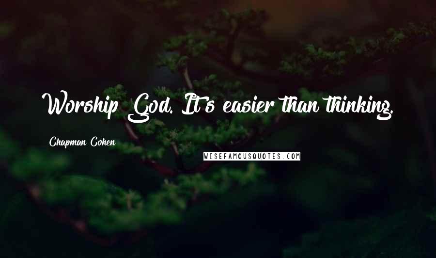 Chapman Cohen Quotes: Worship God. It's easier than thinking.