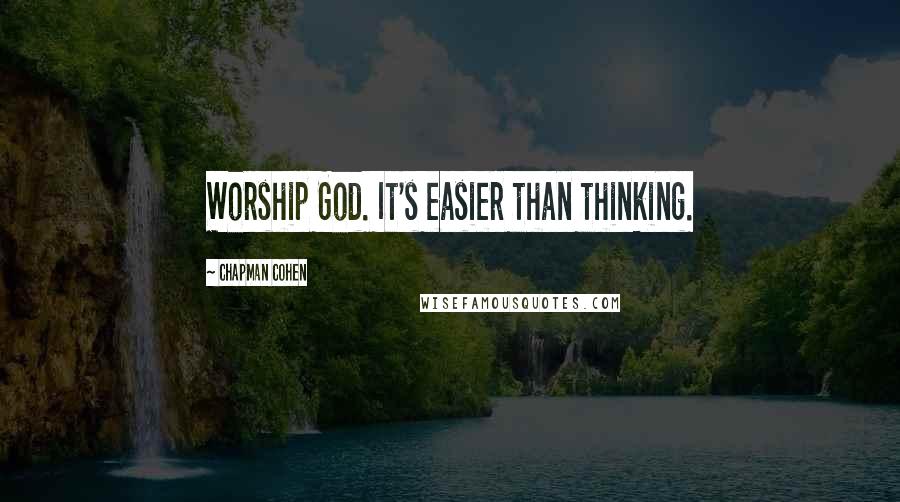 Chapman Cohen Quotes: Worship God. It's easier than thinking.