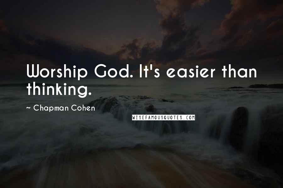 Chapman Cohen Quotes: Worship God. It's easier than thinking.