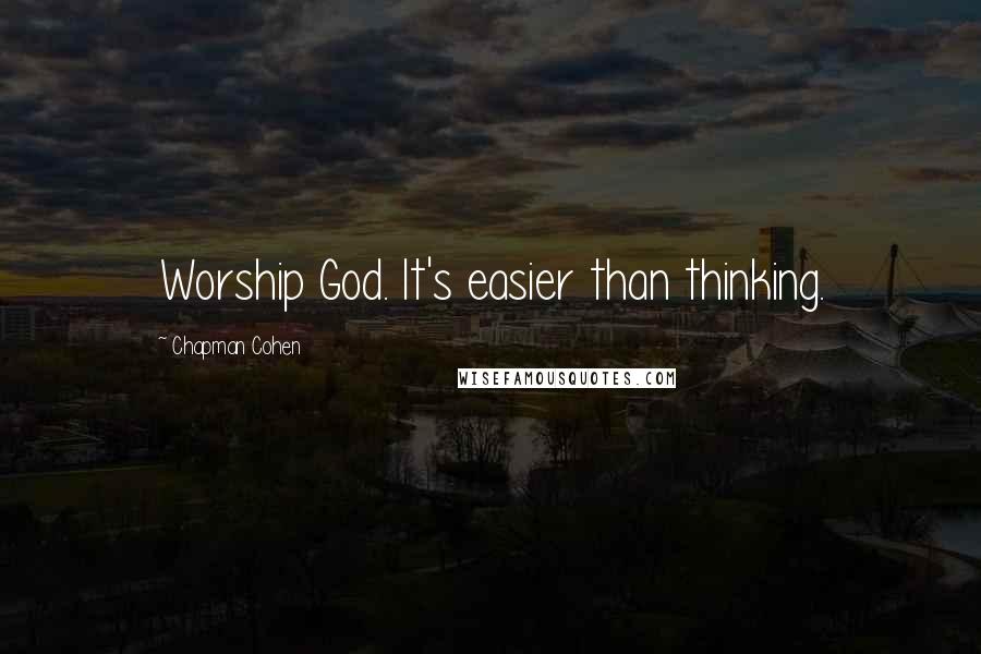 Chapman Cohen Quotes: Worship God. It's easier than thinking.