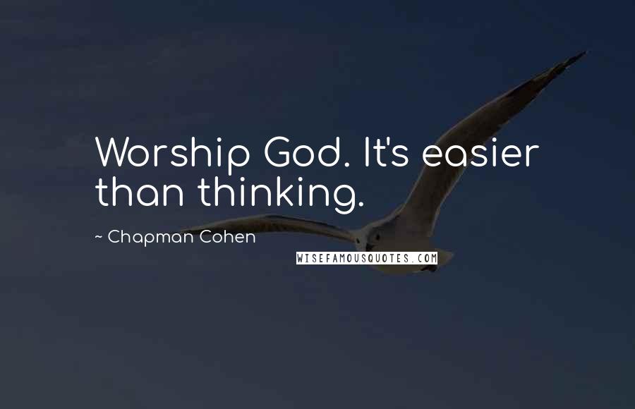 Chapman Cohen Quotes: Worship God. It's easier than thinking.