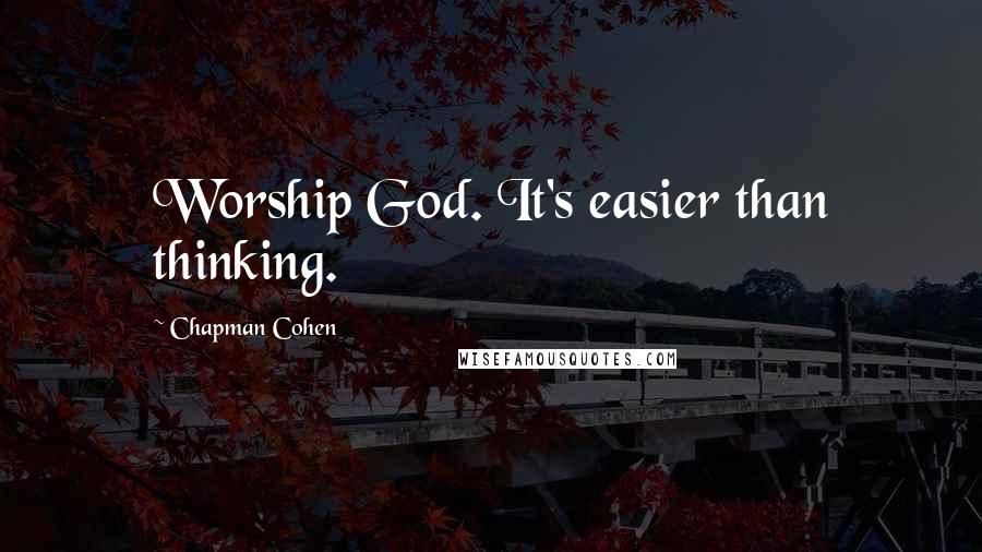 Chapman Cohen Quotes: Worship God. It's easier than thinking.