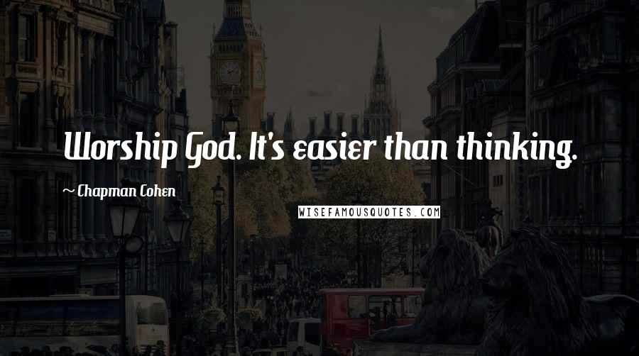 Chapman Cohen Quotes: Worship God. It's easier than thinking.