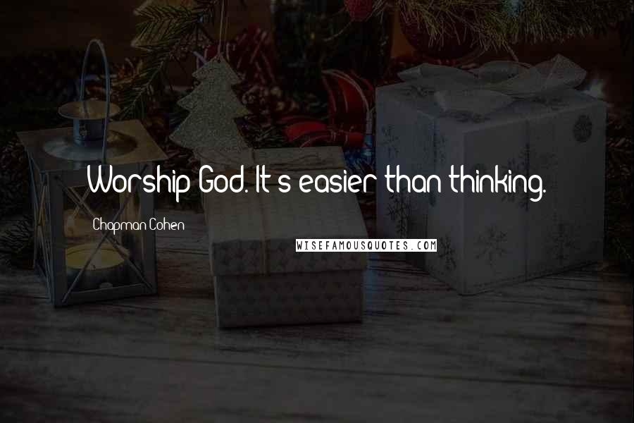 Chapman Cohen Quotes: Worship God. It's easier than thinking.