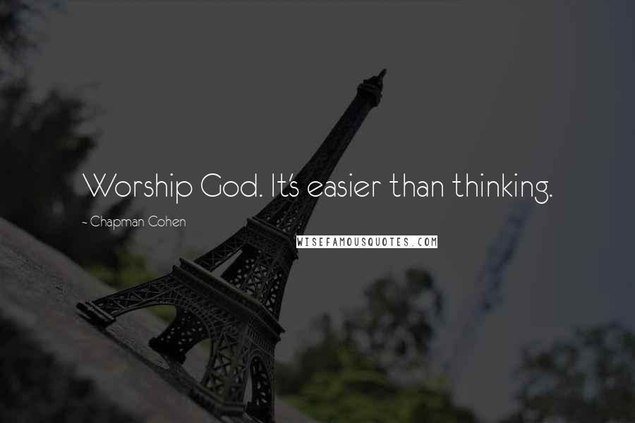 Chapman Cohen Quotes: Worship God. It's easier than thinking.