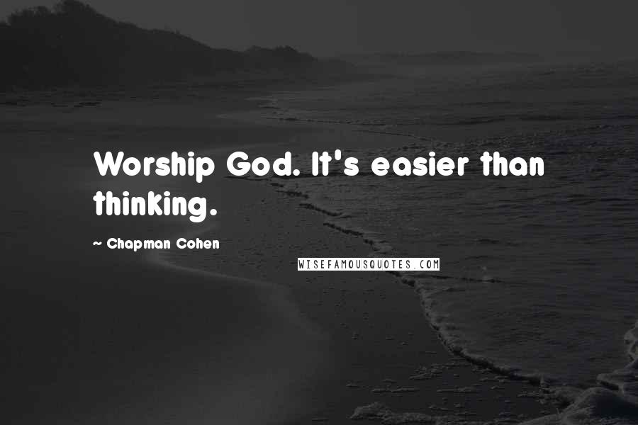 Chapman Cohen Quotes: Worship God. It's easier than thinking.