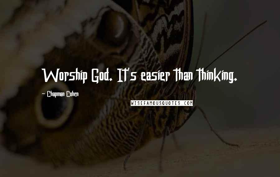 Chapman Cohen Quotes: Worship God. It's easier than thinking.