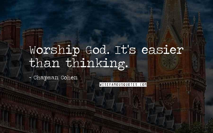 Chapman Cohen Quotes: Worship God. It's easier than thinking.