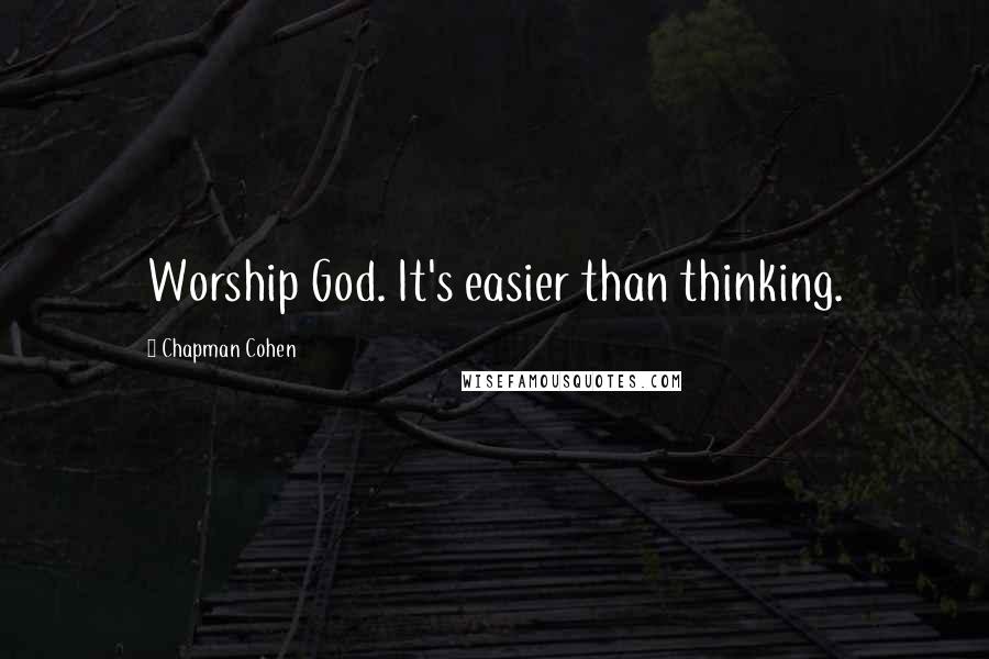 Chapman Cohen Quotes: Worship God. It's easier than thinking.