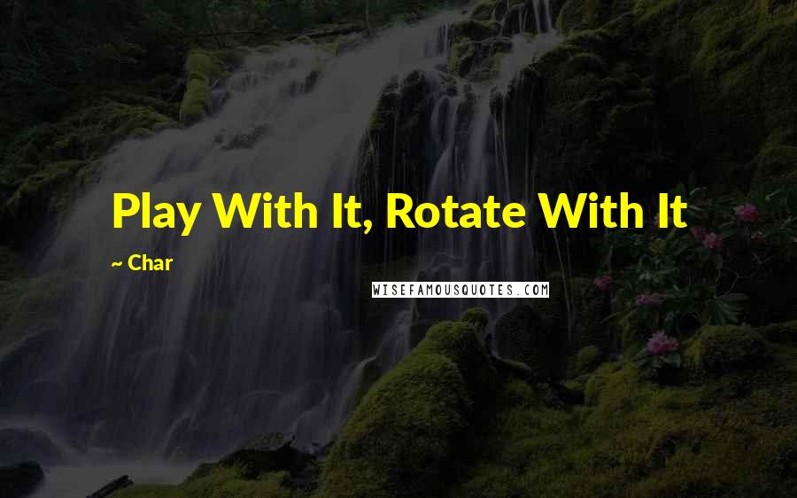 Char Quotes: Play With It, Rotate With It