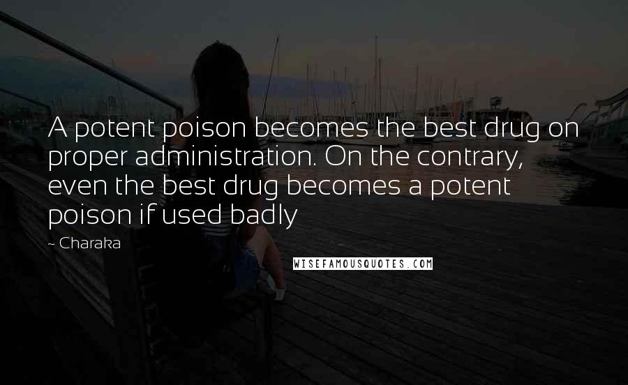 Charaka Quotes: A potent poison becomes the best drug on proper administration. On the contrary, even the best drug becomes a potent poison if used badly