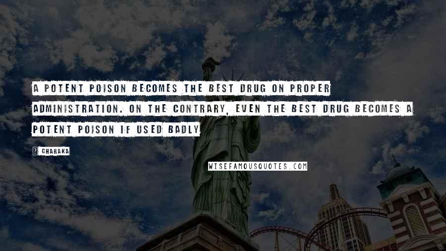 Charaka Quotes: A potent poison becomes the best drug on proper administration. On the contrary, even the best drug becomes a potent poison if used badly