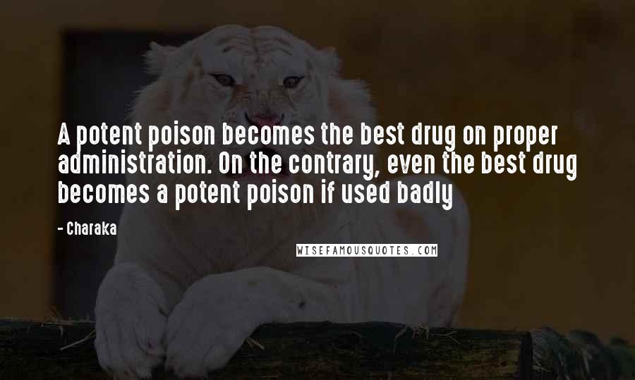 Charaka Quotes: A potent poison becomes the best drug on proper administration. On the contrary, even the best drug becomes a potent poison if used badly