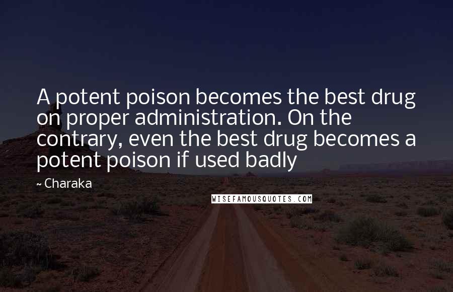 Charaka Quotes: A potent poison becomes the best drug on proper administration. On the contrary, even the best drug becomes a potent poison if used badly