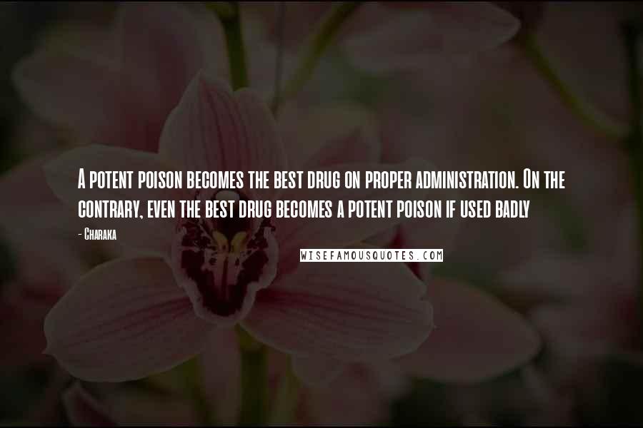 Charaka Quotes: A potent poison becomes the best drug on proper administration. On the contrary, even the best drug becomes a potent poison if used badly