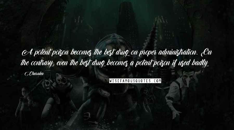 Charaka Quotes: A potent poison becomes the best drug on proper administration. On the contrary, even the best drug becomes a potent poison if used badly