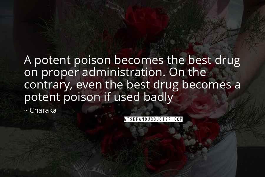Charaka Quotes: A potent poison becomes the best drug on proper administration. On the contrary, even the best drug becomes a potent poison if used badly