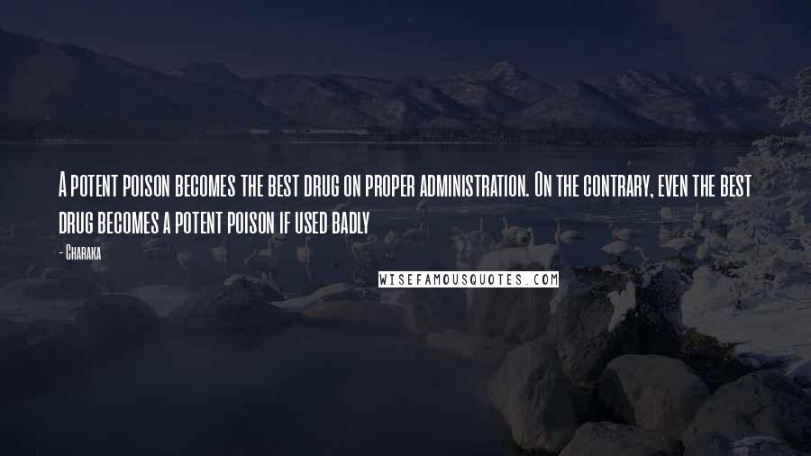 Charaka Quotes: A potent poison becomes the best drug on proper administration. On the contrary, even the best drug becomes a potent poison if used badly