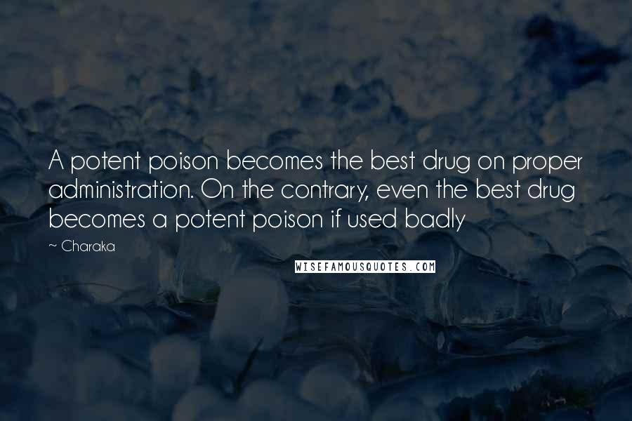 Charaka Quotes: A potent poison becomes the best drug on proper administration. On the contrary, even the best drug becomes a potent poison if used badly