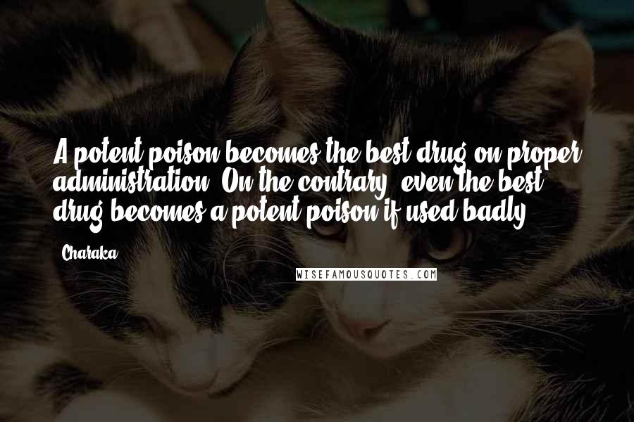 Charaka Quotes: A potent poison becomes the best drug on proper administration. On the contrary, even the best drug becomes a potent poison if used badly