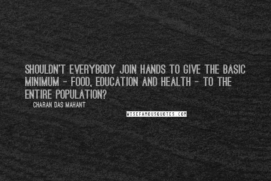 Charan Das Mahant Quotes: Shouldn't everybody join hands to give the basic minimum - food, education and health - to the entire population?