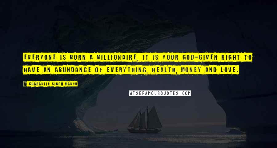 Charanjit Singh Mannu Quotes: Everyone is born a millionaire, it is your God-given right to have an abundance of everything, health, money and love.