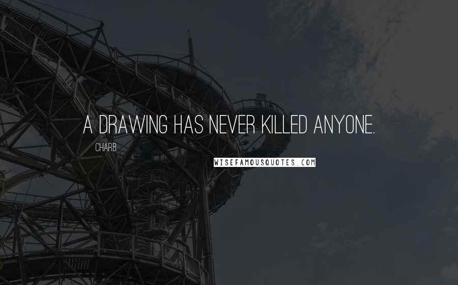 Charb Quotes: A drawing has never killed anyone.