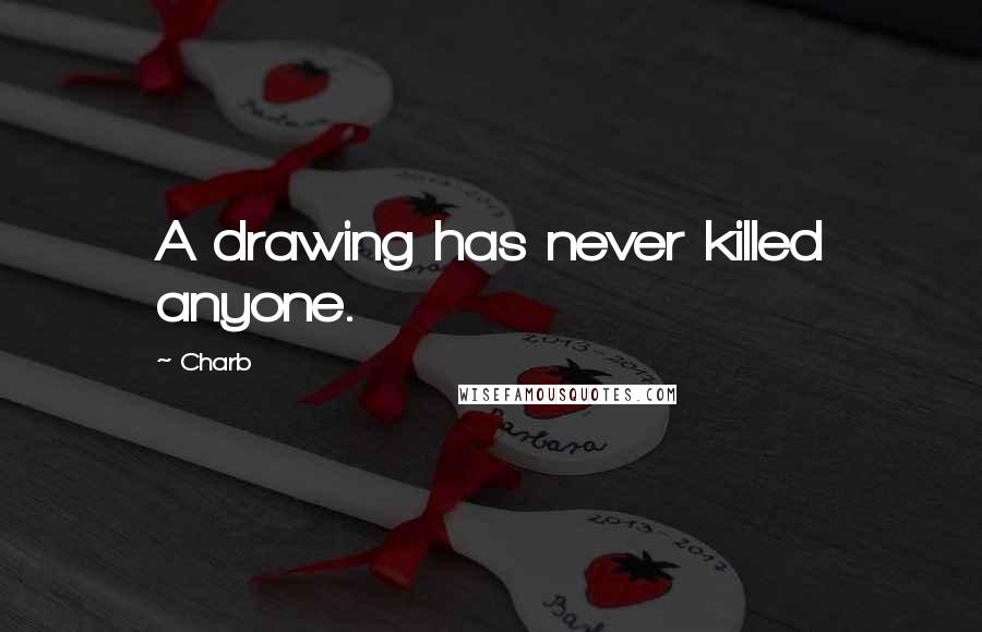 Charb Quotes: A drawing has never killed anyone.