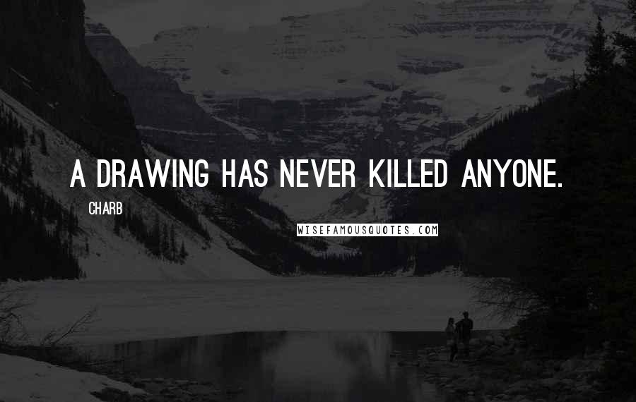 Charb Quotes: A drawing has never killed anyone.